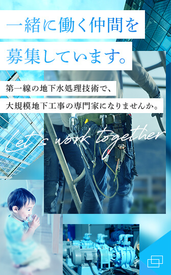 一緒に働く仲間を募集しています。第一線の地下水処理技術で、大規模地下工事の専門家になりませんか。